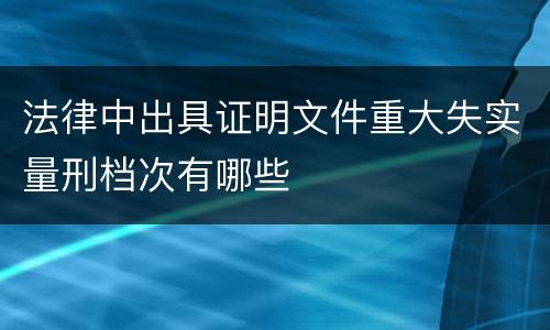 法律中出具证明文件重大失实量刑档次有哪些