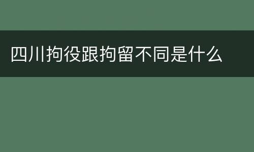 四川拘役跟拘留不同是什么