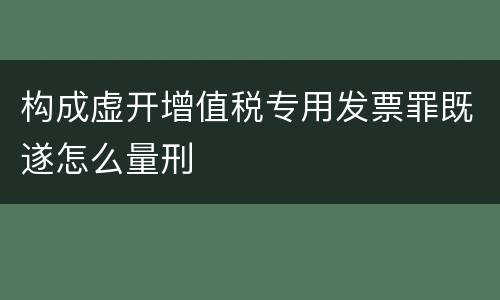 构成虚开增值税专用发票罪既遂怎么量刑