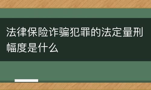 法律保险诈骗犯罪的法定量刑幅度是什么