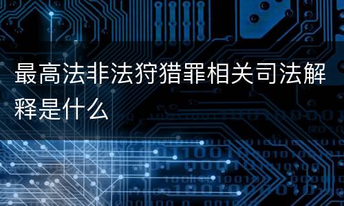 最高法非法狩猎罪相关司法解释是什么