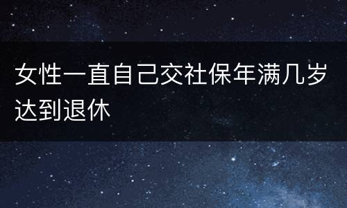 女性一直自己交社保年满几岁达到退休