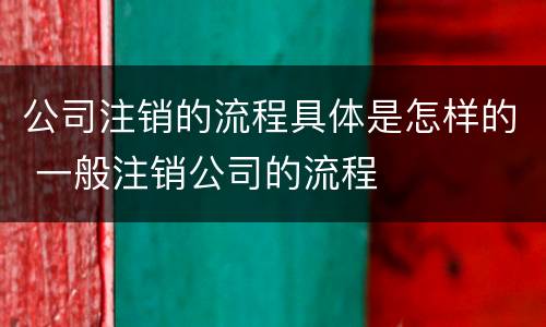 公司注销的流程具体是怎样的 一般注销公司的流程