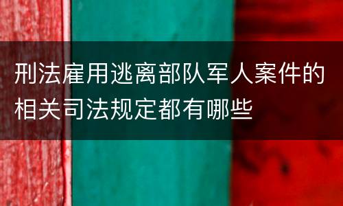 刑法雇用逃离部队军人案件的相关司法规定都有哪些