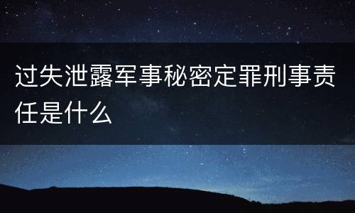 过失泄露军事秘密定罪刑事责任是什么