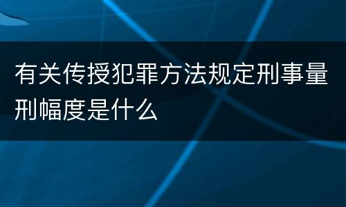 有关传授犯罪方法规定刑事量刑幅度是什么