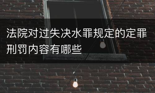 法院对过失决水罪规定的定罪刑罚内容有哪些