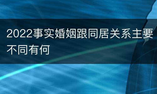 2022事实婚姻跟同居关系主要不同有何