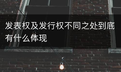 发表权及发行权不同之处到底有什么体现