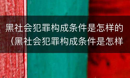 黑社会犯罪构成条件是怎样的（黑社会犯罪构成条件是怎样的罪名）