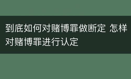 到底如何对赌博罪做断定 怎样对赌博罪进行认定