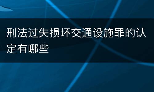 刑法过失损坏交通设施罪的认定有哪些