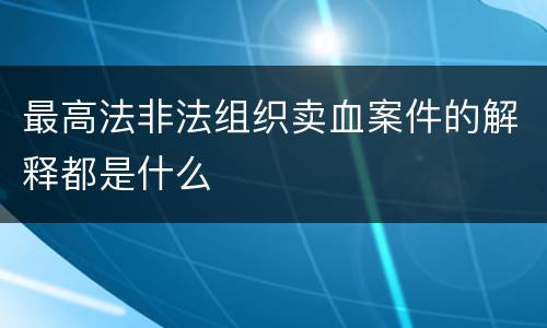 最高法非法组织卖血案件的解释都是什么