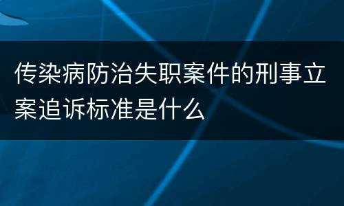 传染病防治失职案件的刑事立案追诉标准是什么