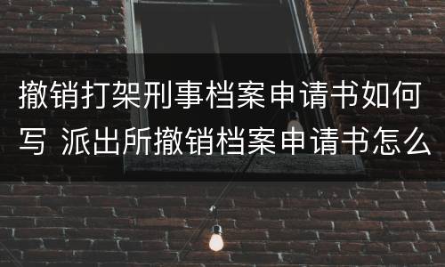 撤销打架刑事档案申请书如何写 派出所撤销档案申请书怎么写