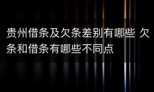 贵州借条及欠条差别有哪些 欠条和借条有哪些不同点