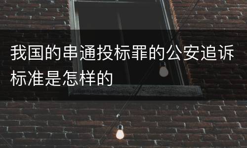 我国的串通投标罪的公安追诉标准是怎样的