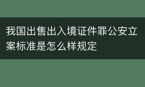 我国出售出入境证件罪公安立案标准是怎么样规定