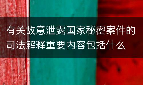 有关故意泄露国家秘密案件的司法解释重要内容包括什么