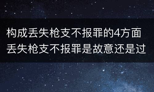 构成丢失枪支不报罪的4方面 丢失枪支不报罪是故意还是过失