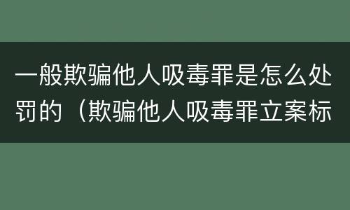 一般欺骗他人吸毒罪是怎么处罚的（欺骗他人吸毒罪立案标准）