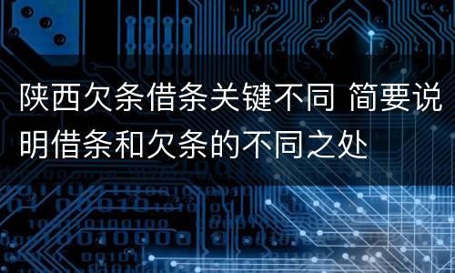 陕西欠条借条关键不同 简要说明借条和欠条的不同之处