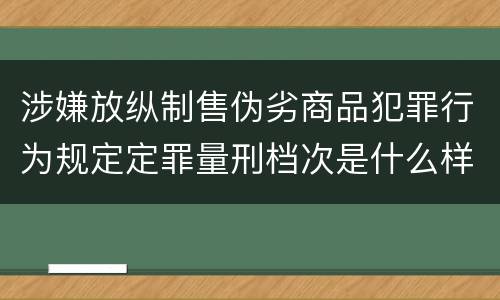 涉嫌放纵制售伪劣商品犯罪行为规定定罪量刑档次是什么样