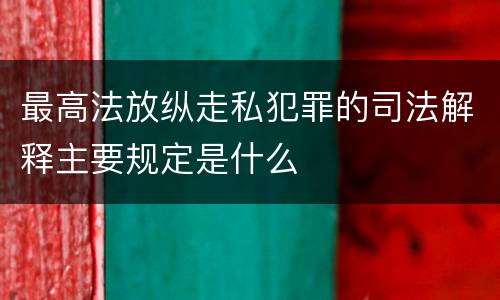 最高法放纵走私犯罪的司法解释主要规定是什么