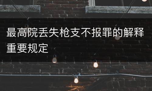 最高院丢失枪支不报罪的解释重要规定