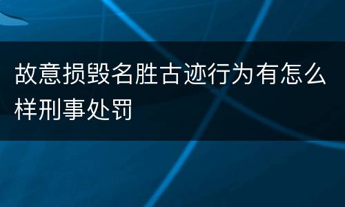 故意损毁名胜古迹行为有怎么样刑事处罚