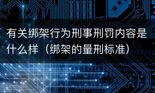 有关绑架行为刑事刑罚内容是什么样（绑架的量刑标准）