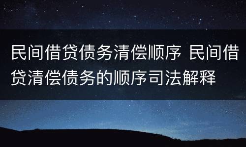 民间借贷债务清偿顺序 民间借贷清偿债务的顺序司法解释