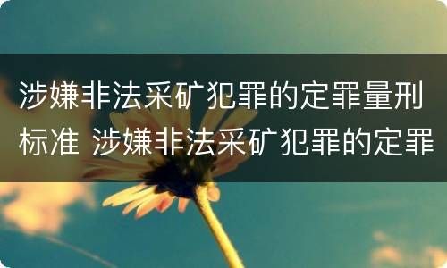 涉嫌非法采矿犯罪的定罪量刑标准 涉嫌非法采矿犯罪的定罪量刑标准是