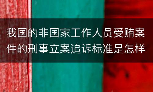 我国的非国家工作人员受贿案件的刑事立案追诉标准是怎样的