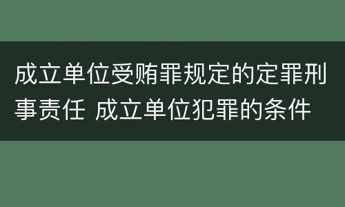 成立单位受贿罪规定的定罪刑事责任 成立单位犯罪的条件