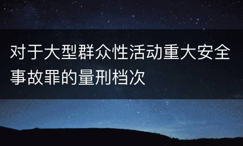 对于大型群众性活动重大安全事故罪的量刑档次