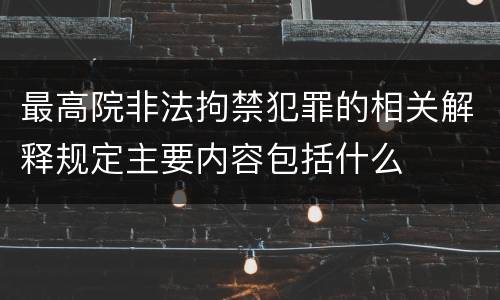 最高院非法拘禁犯罪的相关解释规定主要内容包括什么