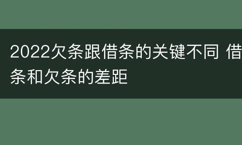 2022欠条跟借条的关键不同 借条和欠条的差距