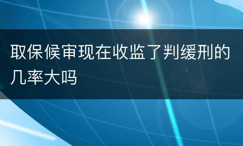 取保候审现在收监了判缓刑的几率大吗