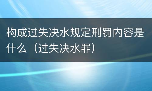 构成过失决水规定刑罚内容是什么（过失决水罪）