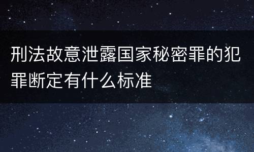 刑法故意泄露国家秘密罪的犯罪断定有什么标准