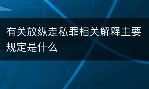 有关放纵走私罪相关解释主要规定是什么