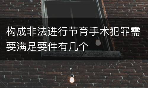 构成非法进行节育手术犯罪需要满足要件有几个