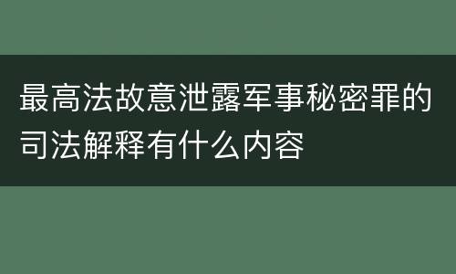 最高法故意泄露军事秘密罪的司法解释有什么内容