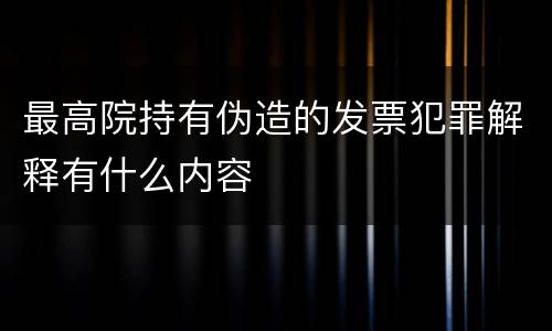 最高院持有伪造的发票犯罪解释有什么内容