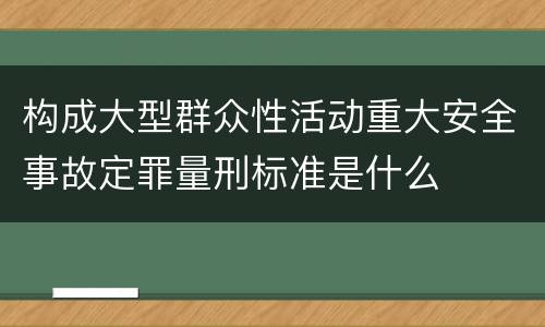 构成大型群众性活动重大安全事故定罪量刑标准是什么