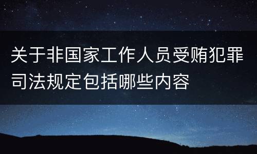 关于非国家工作人员受贿犯罪司法规定包括哪些内容