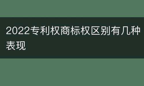 2022专利权商标权区别有几种表现