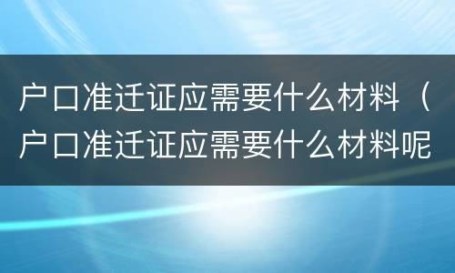 户口准迁证应需要什么材料（户口准迁证应需要什么材料呢）