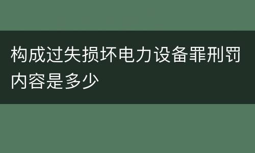 构成过失损坏电力设备罪刑罚内容是多少